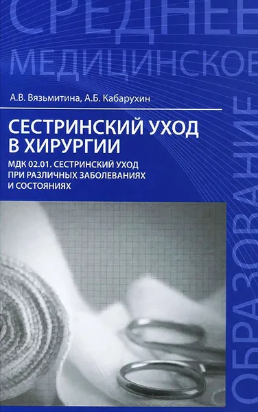 Обложка книги Сестринский уход в хирургии. МДК 02.01. Сестринский уход при различных заболеваниях и состояниях. Учебное пособие, А. В. Вязьмитина