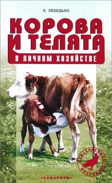 Обложка книги Корова и телята в личном хозяйстве. Выбор породы. Содержание. Разведение. Профилактика заболеваний, Е. Лебедько