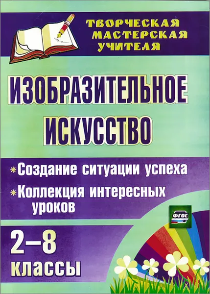 Обложка книги Изобразительное искусство. 2-8 классы. Создание ситуации успеха. Коллекция интересных уроков, Алла Пожарская,Нина Забнева,Вероника Михайлова,Светлана Казначеева,Елена Сарафанова,Лариса Сухарева