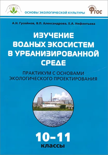 Обложка книги Изучение водных экосистем в урбанизированной среде. 10-11 классы. Практикум с основами экологического проектирования, А. Н. Гусейнов, В. П. Александрова, Е. А. Нифантьева