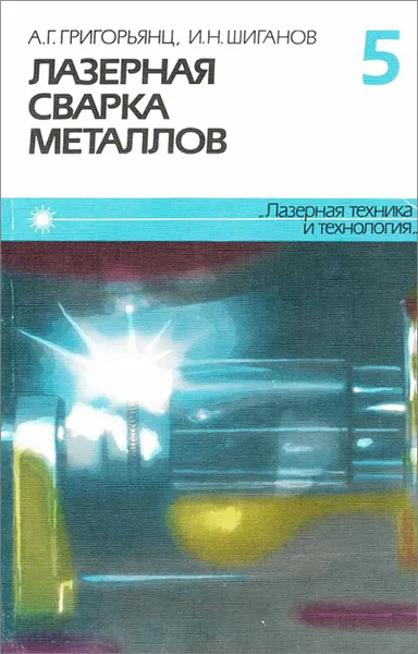 Обложка книги Лазерная сварка металлов. Книга 5, А. Г. Григорьянц, И. Н. Шиганов