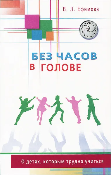 Обложка книги Без часов в голове. О детях, которым трудно учиться, В. Л. Ефимова