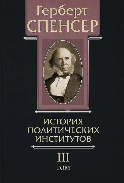 Обложка книги Политические сочинения. В 5 томах. Том 3. История политических институтов, Герберт Спенсер