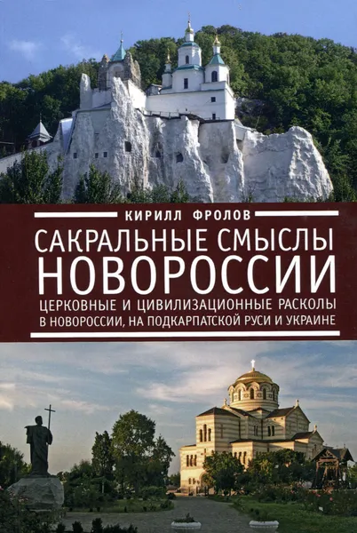 Обложка книги Сакральные смыслы Новороссии. Церковные и цивилизационные расколы в Новороссии, на Подкарпатской Руси и Украине., Кирилл Фролов