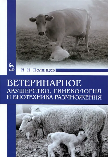 Обложка книги Ветеринарное акушерство, гинекология и биотехника размножения. Учебник, Н. И. Полянцев