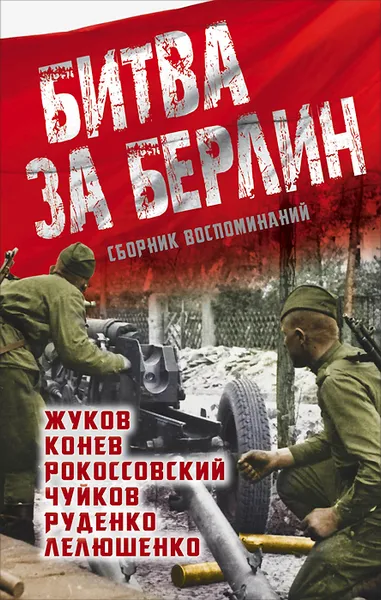 Обложка книги Битва за Берлин. Сборник воспоминаний, Георгий Жуков,Иван Конев,Константин Рокоссовский,Василий Чуйков,Сергей Руденко,Дмитрий Лелюшенко