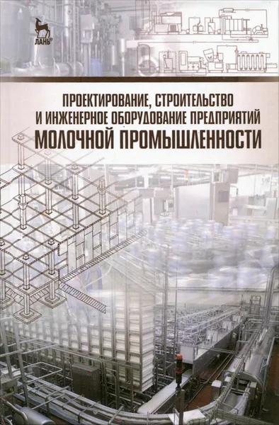 Обложка книги Проектирование, строительство и инженерное оборудование предприятий молочной промышленности. Учебное пособие, Николай Тимошенко,Александра Патиева,Любовь Голубева,Геннадий Касьянов,Александр Кочерга