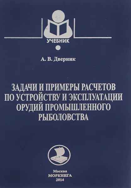 Обложка книги Задачи и примеры расчетов по устройству и эксплуатации орудий промышленного рыболовства. Учебник, А. В. Дверник