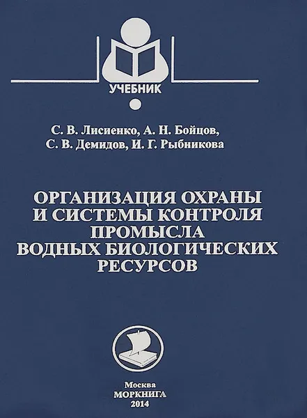 Обложка книги Организация охраны и системы контроля промысла водных биологических ресурсов. Учебник, С. В. Лисиенко, А. Н. Бойцов, С. В. Демидов, И. Г. Рыбникова