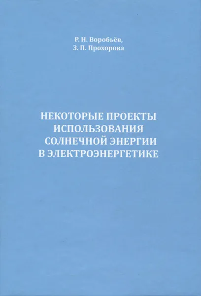 Обложка книги Некоторые проекты использования солнечной энергии в электроэнергетике, Р. Н. Воробьев, З. П. Прохорова