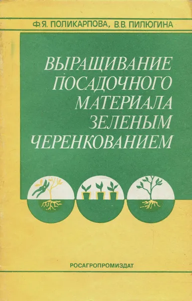 Обложка книги Выращивание посадочного материала зеленым черенкованием, Поликарпова Фаина Яковлевна, Пилюгина Вера Викторовна