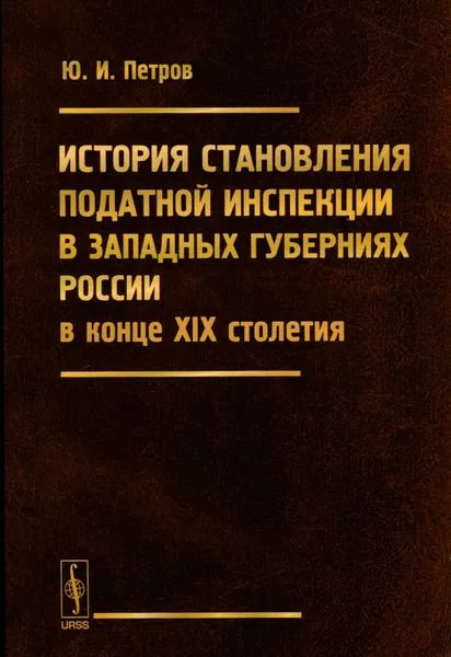 Обложка книги История становления податной инспекции в западных губерниях России в конце XIX столетия, Ю. И. Петров