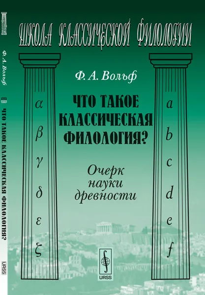 Обложка книги Что такое классическая филология? Очерк науки древности, Ф. А. Вольф