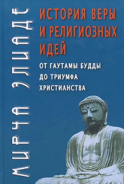 Обложка книги История веры и религиозных идей. От Гаутамы Будды до триумфа христианства, Элиаде Мирча