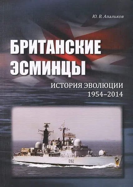 Обложка книги Британские эсминцы. История эволюции. 1954-2014, Ю. В. Апальков