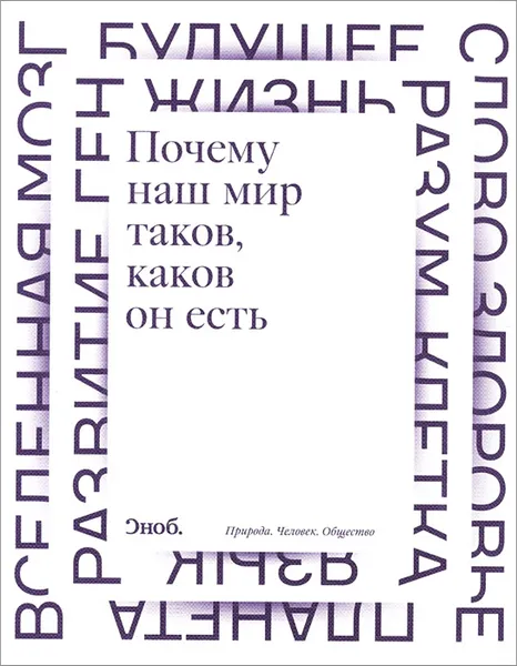 Обложка книги Почему наш мир таков, каков он есть. Природа. Человек. Общество, Александр Аузан,Татьяна Черниговская,Максим Кронгауз,Максим Либанов,Лев Патрушев,Сергей Попов,Константин Северинов,Владимир