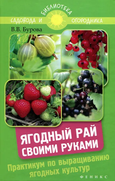 Обложка книги Ягодный рай своими руками. Практикум по выращиванию ягодных культур, В. В. Бурова