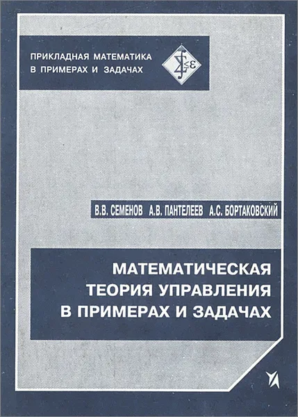 Обложка книги Математическая теория управления в примерах и задачах. Учебное пособие, В. В. Семенов, А. В. Пантелеев, А. С. Бортаковский