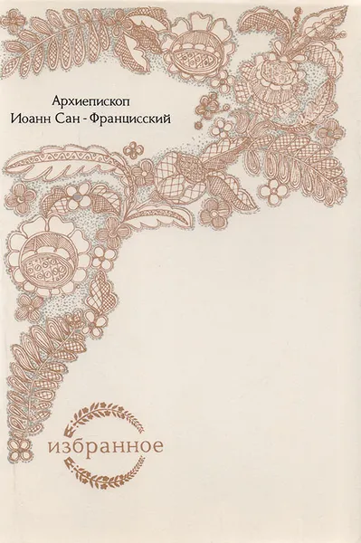 Обложка книги Архиепископ Иоанн Сан-Францисский (Шаховской). Избранное, Архиепископ Иоанн Сан-Францисский (Шаховской)