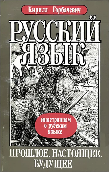 Обложка книги Русский язык. Прошлое. Настоящее. Будущее, Горбачевич Кирилл Сергеевич