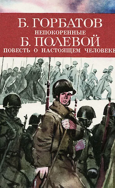 Обложка книги Б. Горбатов. Непокоренные. Б. Полевой. Повесть о настоящем человеке, Полевой Борис Николаевич, Горбатов Борис Леонтьевич