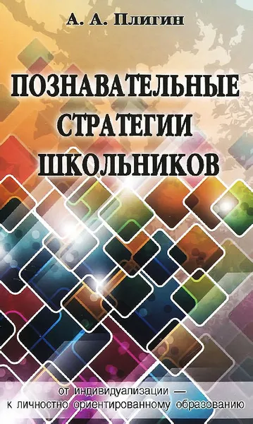 Обложка книги Познавательные стратегии школьников. От индивидуализации - к личностно ориентированному образованию, А. А. Плигин