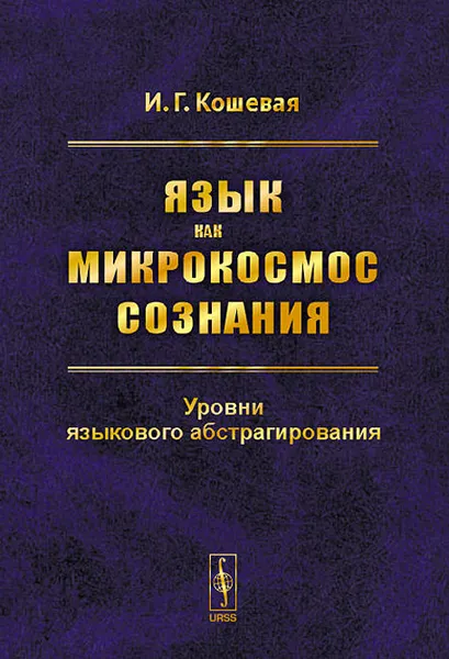 Обложка книги Язык как микрокосмос сознания. Уровни языкового абстрагирования, И. Г. Кошевая