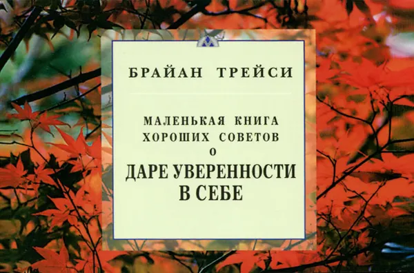 Обложка книги Маленькая книга хороших советов о даре уверенности в себе, Брайан Трейси