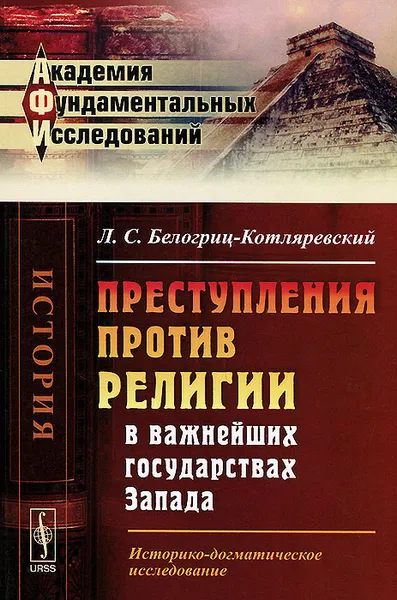 Обложка книги Преступления против религии в важнейших государствах Запада. Историко-догматическое исследование, Л. С. Белогриц-Котляревский