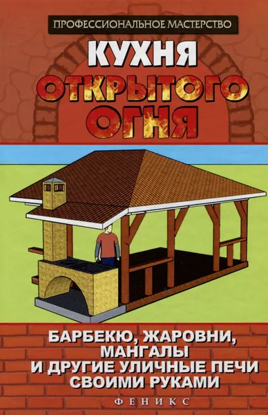 Обложка книги Кухня открытого огня. Барбекю, жаровни, мангалы и другие уличные печи своими руками, С. И. Калюжный
