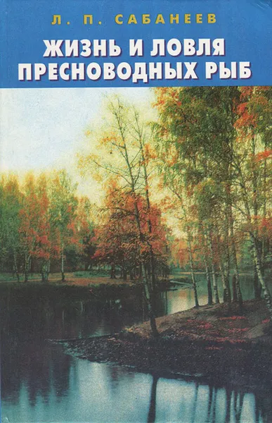 Обложка книги Жизнь и ловля пресноводных рыб. Том 1, Л. П. Сабанеев