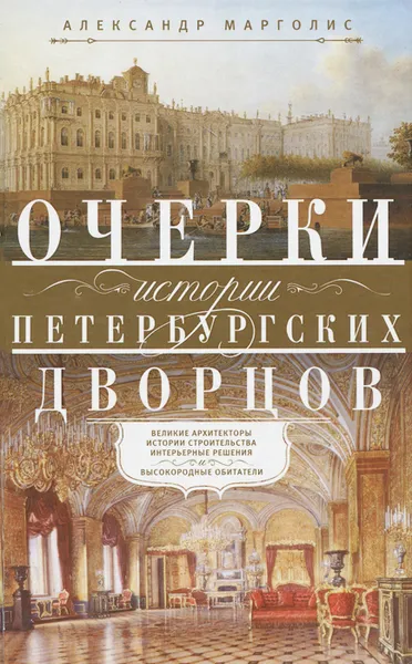 Обложка книги Очерки истории петербургских дворцов. Великие архитекторы, истории строительства, интерьерные решения и высокородные обитатели, Александр Марголис