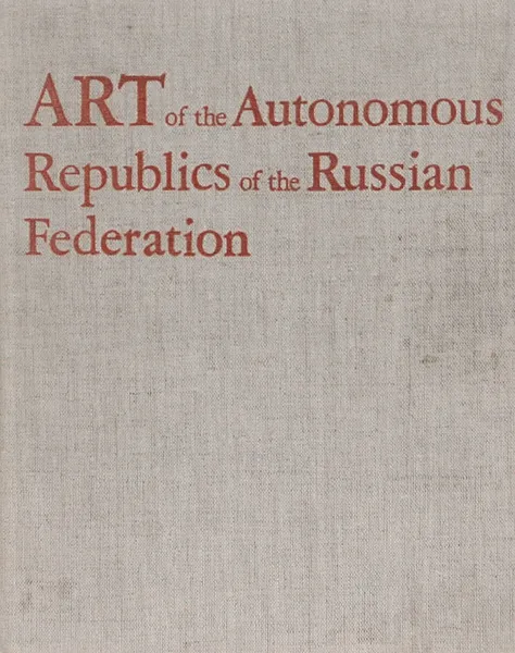 Обложка книги Art of the Autonomous Republics of the Russian Federation / Искусство автономных республик Российской Федерации, В. В. Ванслов, Э. И. Голубова