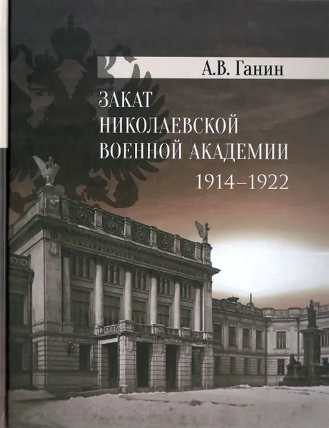 Обложка книги Закат Николаевской военной академии 1914-1922, А. В. Ганин