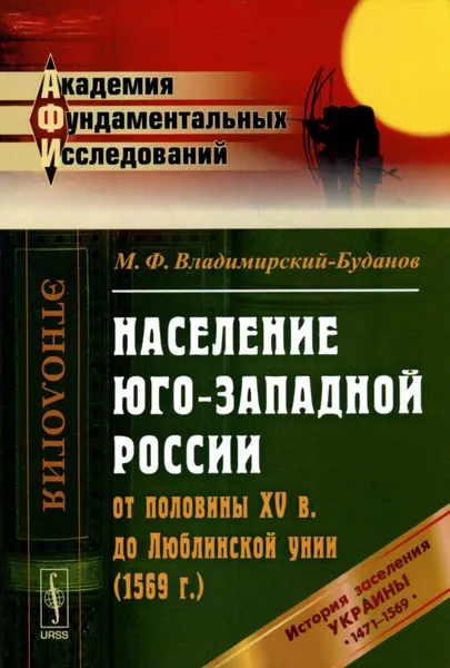 Обложка книги Население Юго-Западной России от половины XV в. до Люблинской унии (1569 г.). История заселения Украины с 1471 по 1569 гг., М. Ф. Владимирский-Буданов