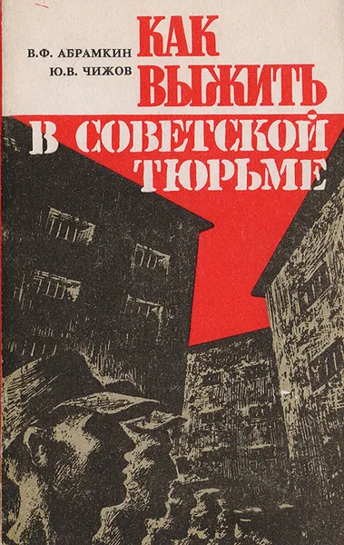 Обложка книги Как выжить в советской тюрьме: В помощь узнику, Абрамкин Валерий Ф., Чижов Юрий В.