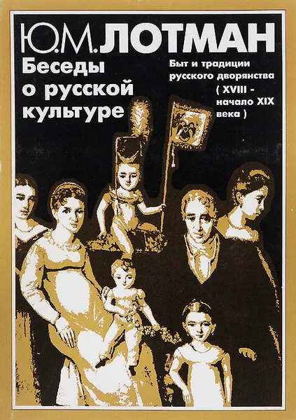 Обложка книги Беседы о русской культуре. Быт и традиции русского дворянства (XVIII - начало XIX века), Ю. М. Лотман