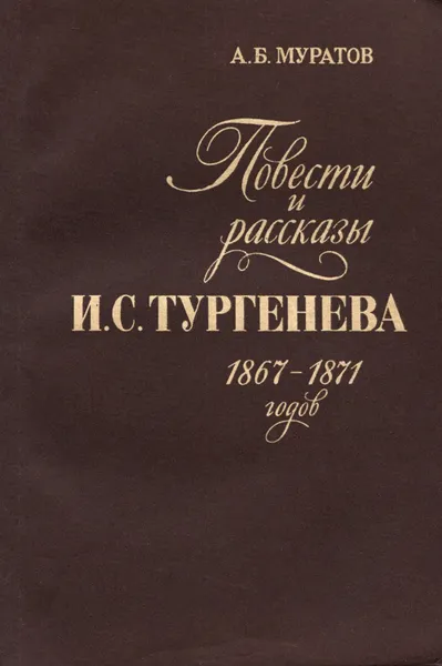 Обложка книги Повести и рассказы И. С. Тургенева 1867-1871 годов, Муратов Аскольд Борисович