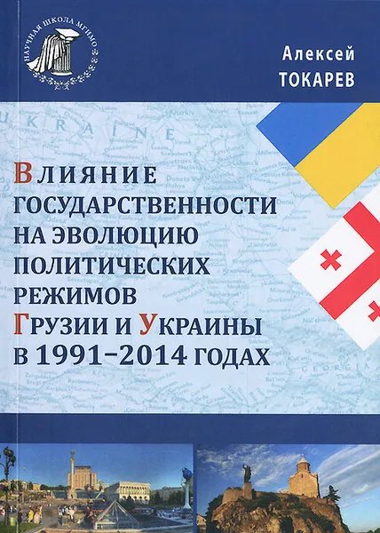 Обложка книги Влияние государственности на эволюцию политических режимов Грузии и Украины в 1991-2014 годах, Алексей Токарев