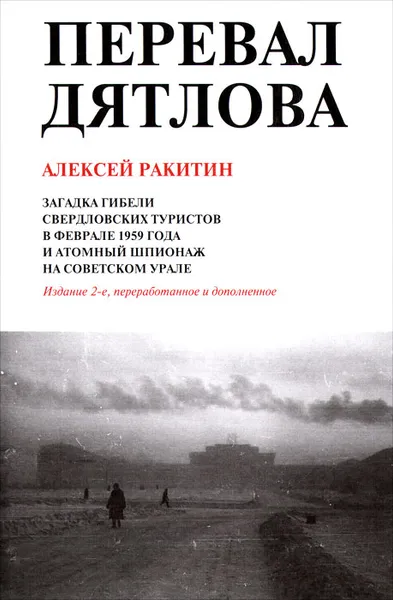 Обложка книги Перевал Дятлова. Загадки гибели свердловских туристов в феврале 1959 года и атомный шпионаж на советском Урале, Алексей Ракитин