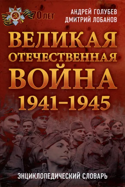 Обложка книги Великая Отечественная война 1941-1945 гг. Энциклопедический словарь, Андрей Голубев, Дмитрий Лобанов