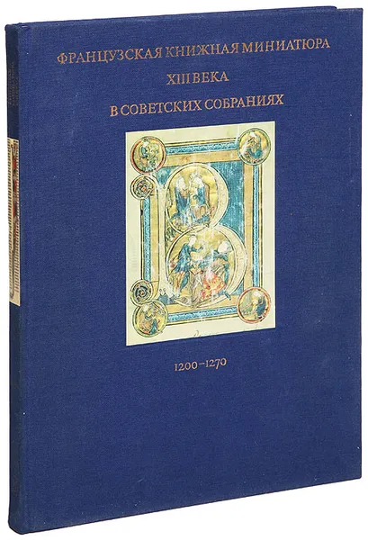 Обложка книги Французская книжная миниатюра XIII века в советских собраниях. 1200-1270, Мокрецова И., Романова В.