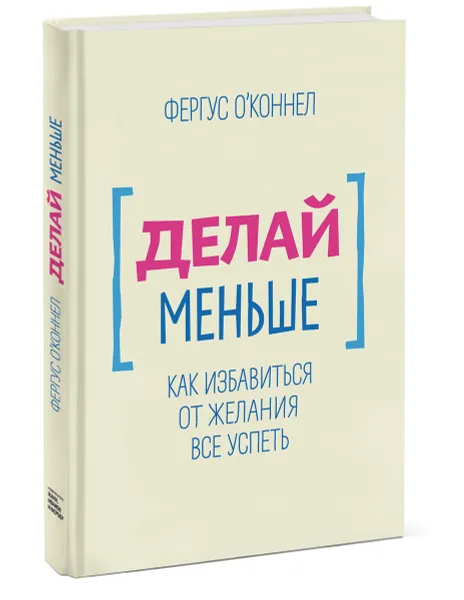 Обложка книги Делай меньше. Как избавиться от желания все успеть, Фергус О'Коннел