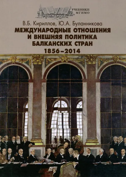 Обложка книги Международные отношения и внешняя политика Балканских стран. 1856-2014. Учебник, В. Б. Кириллов, Ю. А. Буланникова