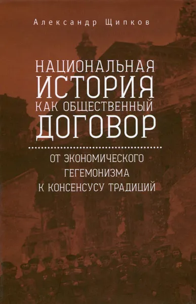 Обложка книги Национальная история как общественный договор. От экономического гегемонизма к консенсусу традиций, Александр Щипков