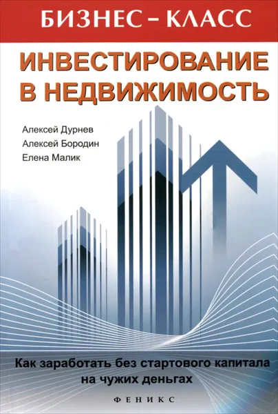 Обложка книги Инвестирование в недвижимость. Как заработать без стартового капитала на чужих деньгах, Алексей Дурнев, Алексей Бородин, Елена Малик