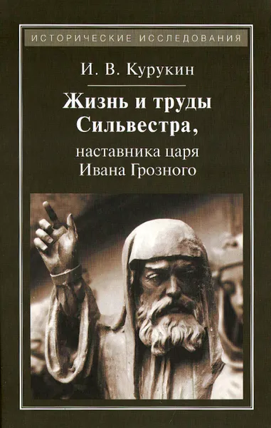 Обложка книги Жизнь и труды Сильвестра, наставника царя Ивана Грозного, И. В. Курукин