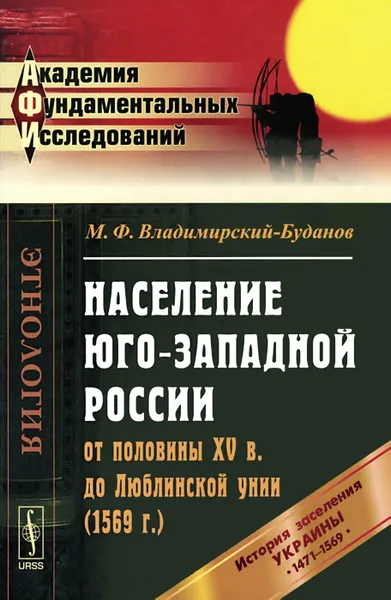 Обложка книги Население Юго-Западной России от половины XV в. до Люблинской унии (1569 г.). История заселения Украины с 1471 по 1569 гг, М. Ф. Владимирский-Буданов