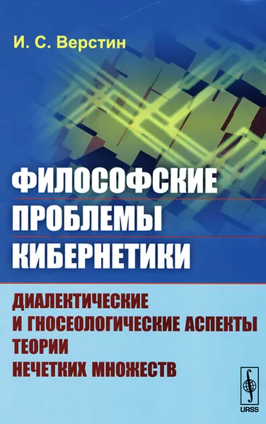 Обложка книги Философские проблемы кибернетики. Диалектические и гносеологические аспекты теории нечетких множеств. Учебное пособие, И. С. Верстин