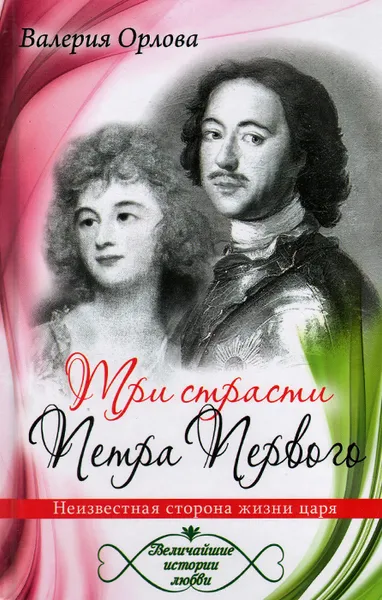 Обложка книги Три страсти Петра Первого. Неизвестная сторона жизни царя, Валерия Орлова